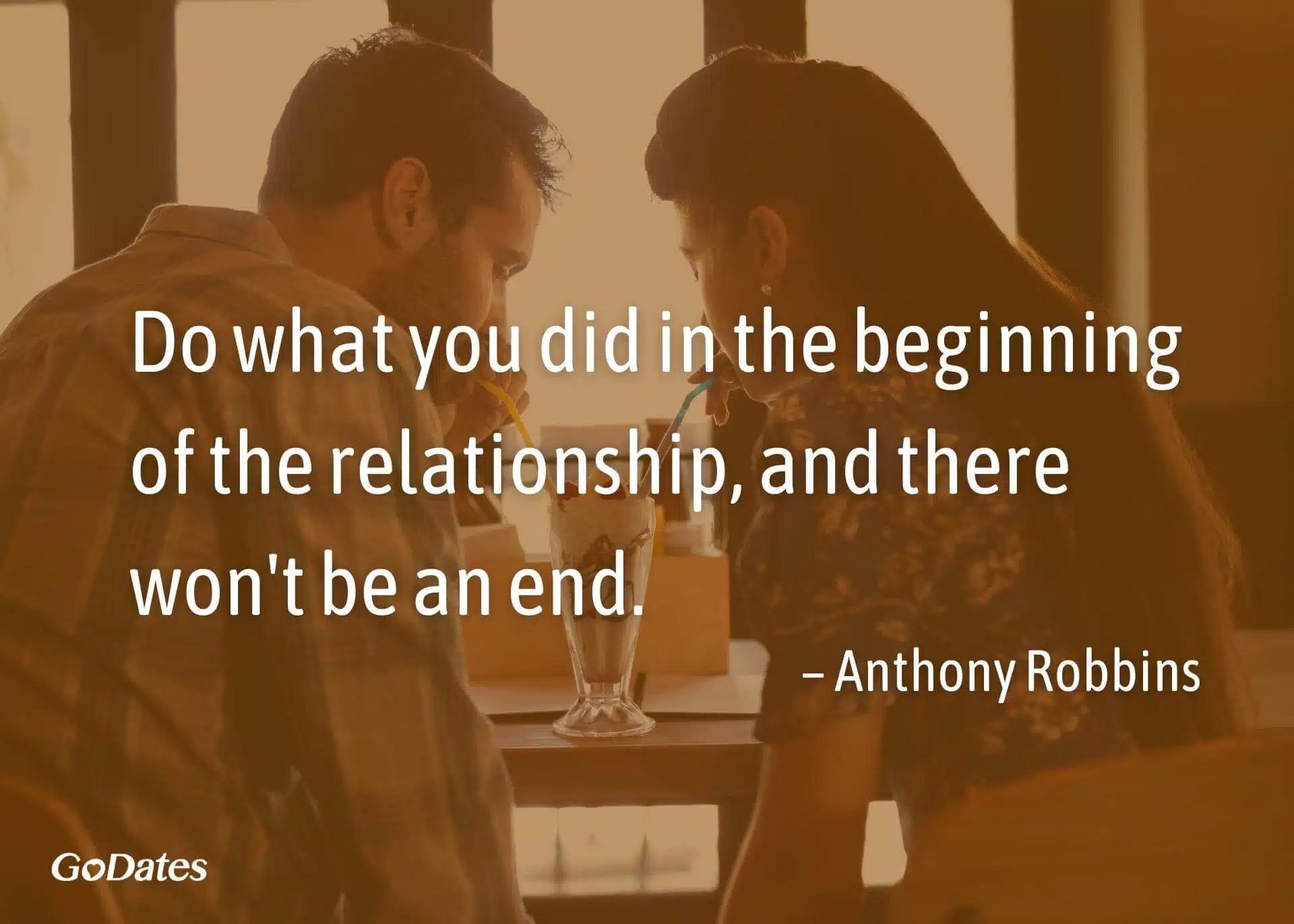 Do what you did in the beginning of the relationship and there wont be an end quote